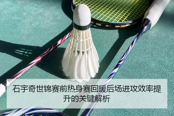 石宇奇世锦赛前热身赛回暖后场进攻效率提升的关键解析